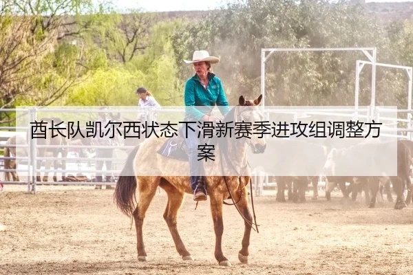 酋长队凯尔西状态下滑新赛季进攻组调整方案
